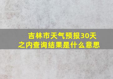 吉林市天气预报30天之内查询结果是什么意思