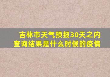 吉林市天气预报30天之内查询结果是什么时候的疫情