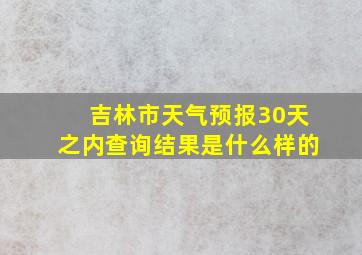 吉林市天气预报30天之内查询结果是什么样的