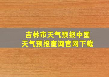 吉林市天气预报中国天气预报查询官网下载