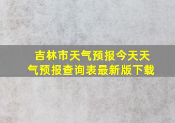 吉林市天气预报今天天气预报查询表最新版下载