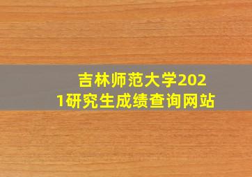 吉林师范大学2021研究生成绩查询网站