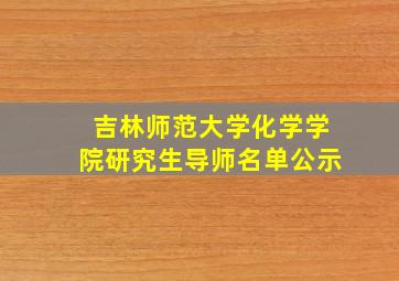 吉林师范大学化学学院研究生导师名单公示