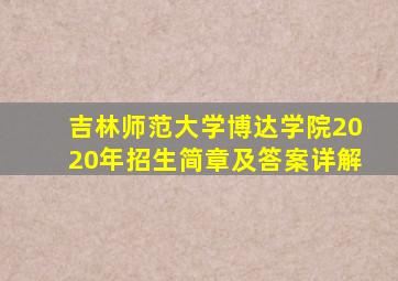 吉林师范大学博达学院2020年招生简章及答案详解