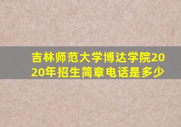 吉林师范大学博达学院2020年招生简章电话是多少