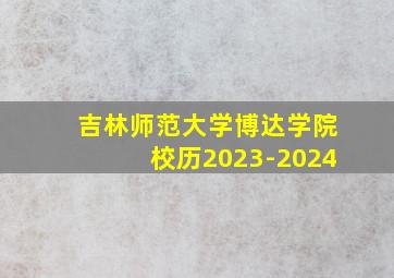 吉林师范大学博达学院校历2023-2024