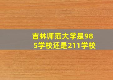 吉林师范大学是985学校还是211学校