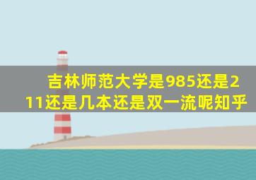 吉林师范大学是985还是211还是几本还是双一流呢知乎