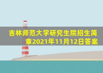 吉林师范大学研究生院招生简章2021年11月12日答案