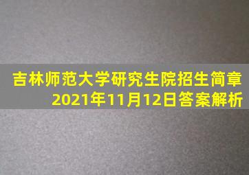 吉林师范大学研究生院招生简章2021年11月12日答案解析