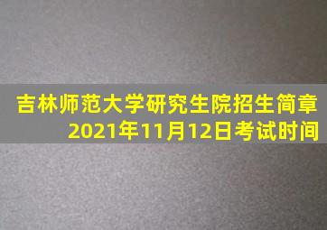 吉林师范大学研究生院招生简章2021年11月12日考试时间