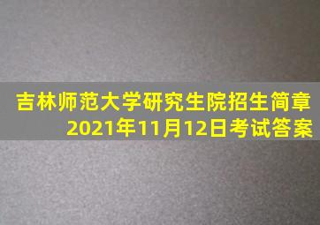 吉林师范大学研究生院招生简章2021年11月12日考试答案