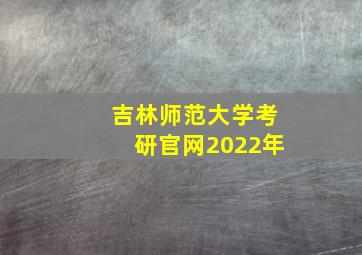 吉林师范大学考研官网2022年