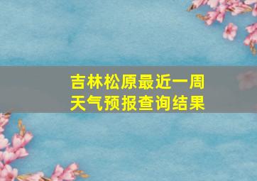 吉林松原最近一周天气预报查询结果