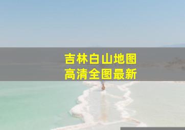 吉林白山地图高清全图最新