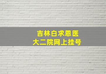 吉林白求恩医大二院网上挂号