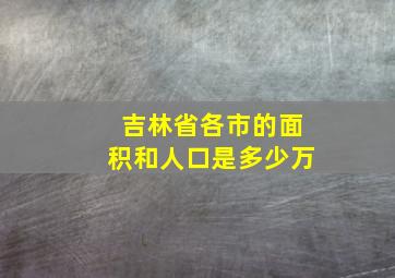 吉林省各市的面积和人口是多少万