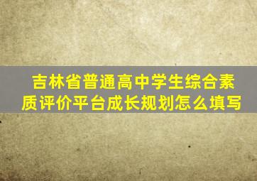 吉林省普通高中学生综合素质评价平台成长规划怎么填写