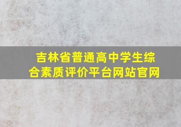 吉林省普通高中学生综合素质评价平台网站官网