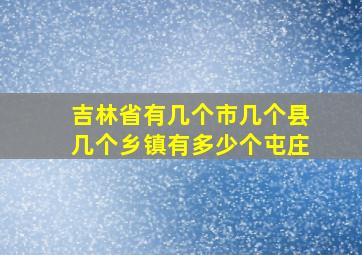 吉林省有几个市几个县几个乡镇有多少个屯庄