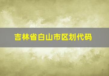 吉林省白山市区划代码