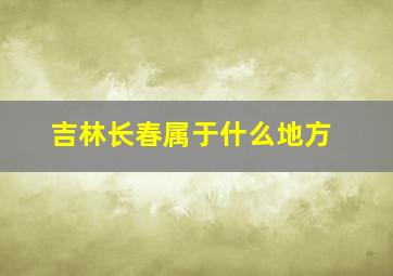 吉林长春属于什么地方