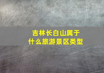 吉林长白山属于什么旅游景区类型