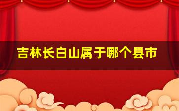 吉林长白山属于哪个县市