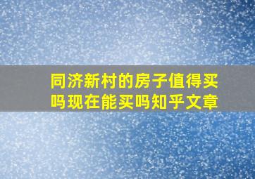 同济新村的房子值得买吗现在能买吗知乎文章