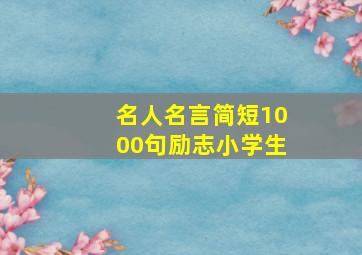 名人名言简短1000句励志小学生