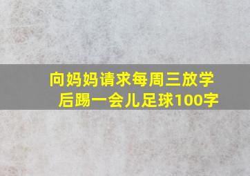 向妈妈请求每周三放学后踢一会儿足球100字