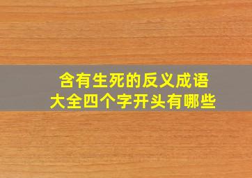 含有生死的反义成语大全四个字开头有哪些