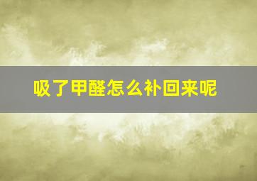 吸了甲醛怎么补回来呢