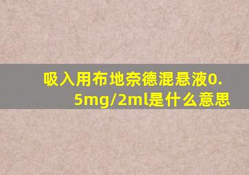 吸入用布地奈德混悬液0.5mg/2ml是什么意思