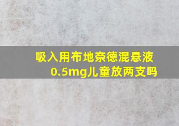 吸入用布地奈德混悬液0.5mg儿童放两支吗