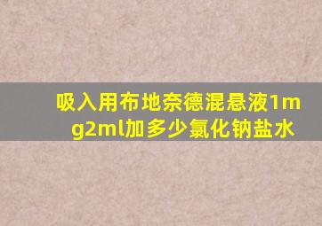 吸入用布地奈德混悬液1mg2ml加多少氯化钠盐水