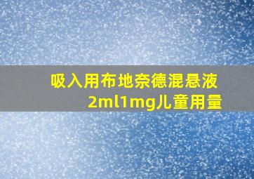 吸入用布地奈德混悬液2ml1mg儿童用量