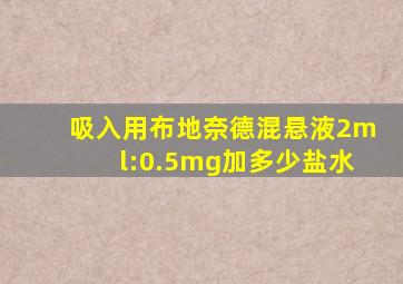 吸入用布地奈德混悬液2ml:0.5mg加多少盐水