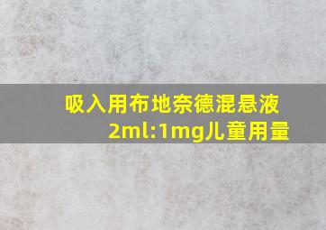 吸入用布地奈德混悬液2ml:1mg儿童用量