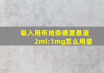 吸入用布地奈德混悬液2ml:1mg怎么用量