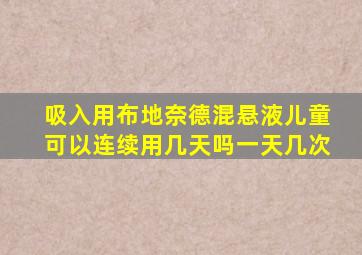 吸入用布地奈德混悬液儿童可以连续用几天吗一天几次