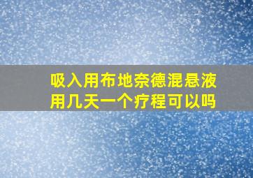 吸入用布地奈德混悬液用几天一个疗程可以吗