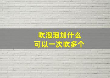 吹泡泡加什么可以一次吹多个