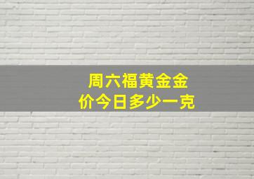 周六福黄金金价今日多少一克