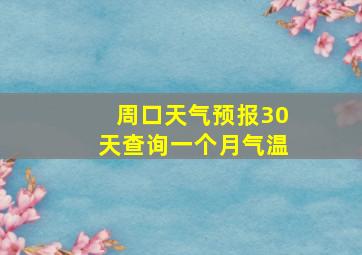 周口天气预报30天查询一个月气温