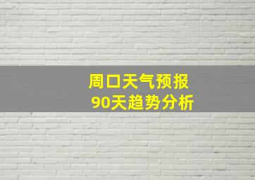 周口天气预报90天趋势分析