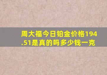 周大福今日铂金价格194.51是真的吗多少钱一克