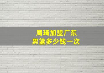 周琦加盟广东男篮多少钱一次