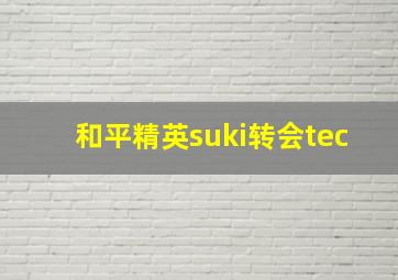 和平精英suki转会tec