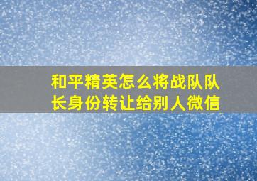 和平精英怎么将战队队长身份转让给别人微信